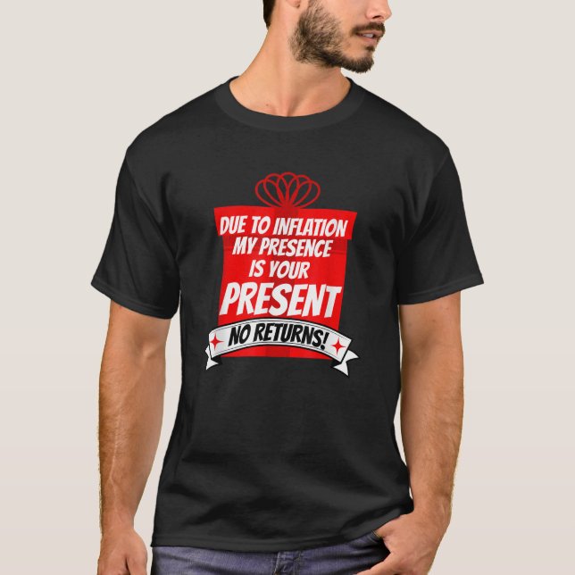 Due to Inflation My Presence is Your Present Funny T-Shirt (Front)