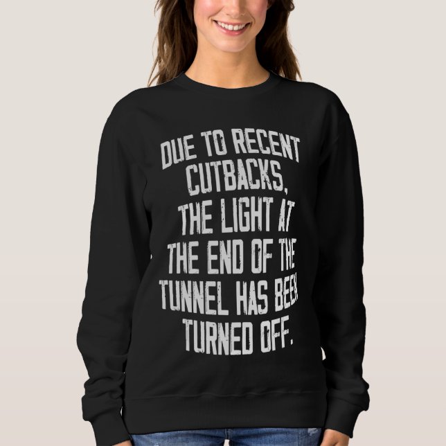 Due To Recent Cutbacks The Light At The End Of The Sweatshirt (Front)