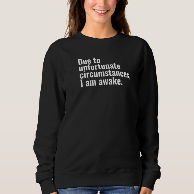 Due to unfortunate circumstances, I am awake text  Sweatshirt (Front)