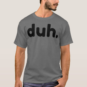 Duh Funny Sarcastic NSFW Rude Inappropriate Saying T-Shirt
