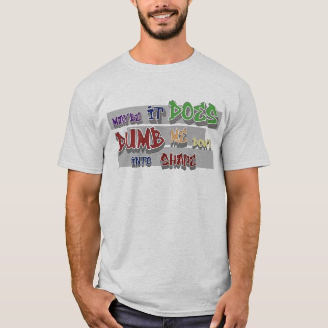 dumb me down into shape T-Shirt (Front)