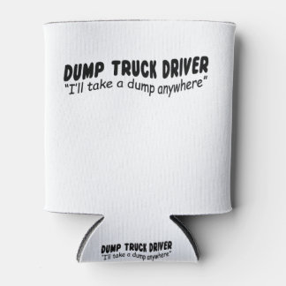 Dump Truck driver "I'll take a dump anywhere" Can Cooler