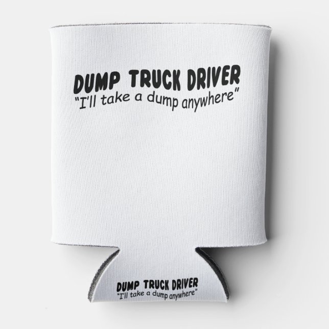 Dump Truck driver "I'll take a dump anywhere" Can Cooler (Front)