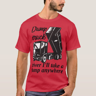 Dump truck driver Ill take a dump anywhere T-Shirt