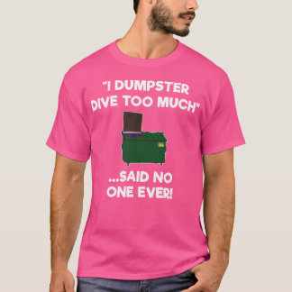Dumpster Diving Funny Dumpster Diver Too Much T-Shirt
