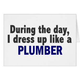 During The Day I Dress Up Like A Plumber