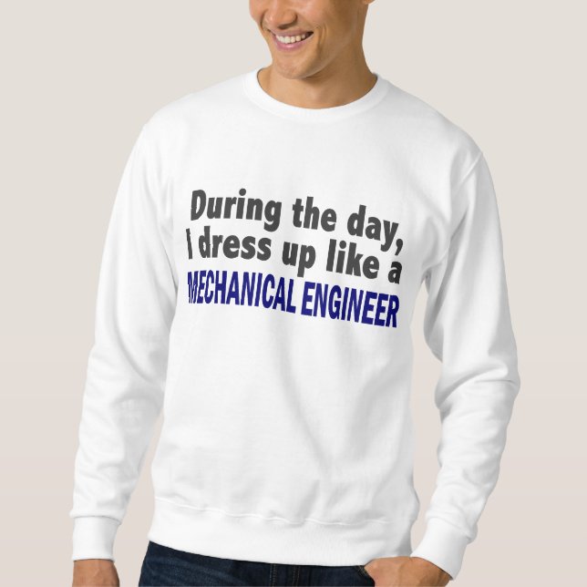 During The Day I Dress Up Like Mechanical Engineer Sweatshirt (Front)