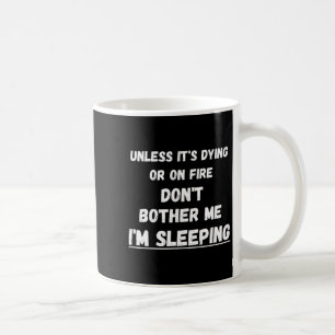 Dying Or On Fire Don't Bother Me I'm Sleeng Funny Coffee Mug
