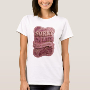 Dynamic Gold SORRY I'M LATE I DIDN'T WANNA COME T-Shirt