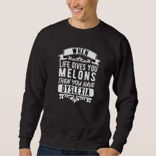 Dyslexia Dyslexic When Life Gives You Melons   Sweatshirt