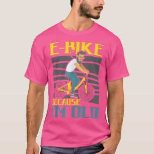 E-Bike Because I'm Old Electric Bicycle Ride Bike  T-Shirt