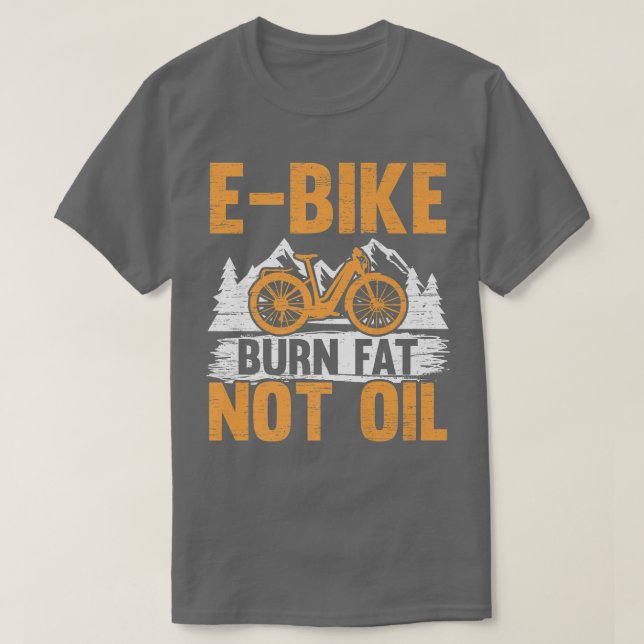 E-Bike Burn Fat Not Oil Electric Bicycle Ride Bike T-Shirt (Design Front)
