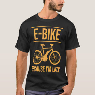 E Bike Electric Bicycle Because I'm Lazy T-Shirt