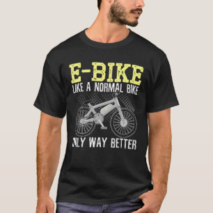 E-Bike Like A Normal Bike Only Way Better Electric T-Shirt