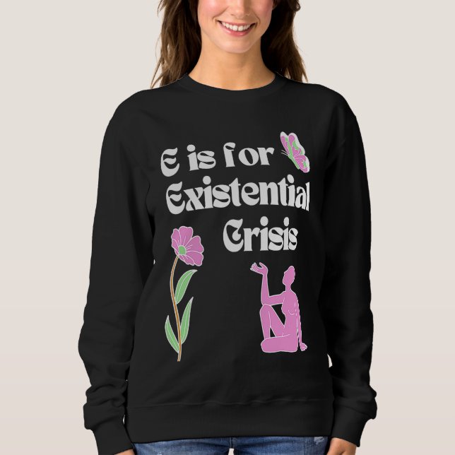 E is for Existential Crisis Existentialism Philoso Sweatshirt (Front)