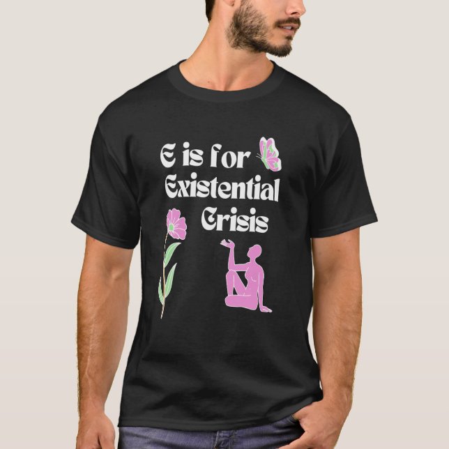 E is for Existential Crisis Existentialism Philoso T-Shirt (Front)