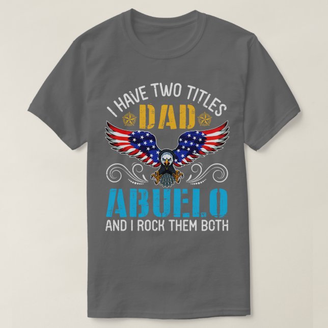 Eagle I Have Two Tittles Dad And Abuelo And I Rock T-Shirt (Design Front)