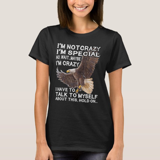 Eagle I'm Not Crazy I'm Special No Wait Maybe I'm  T-Shirt (Front)