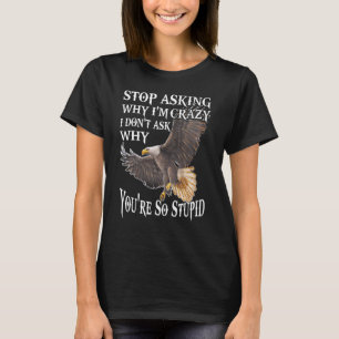 Eagle Stop Asking Why I'm Crazy I Don't Ask You're T-Shirt