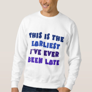 Earliest I've Ever Been Late Sweatshirt