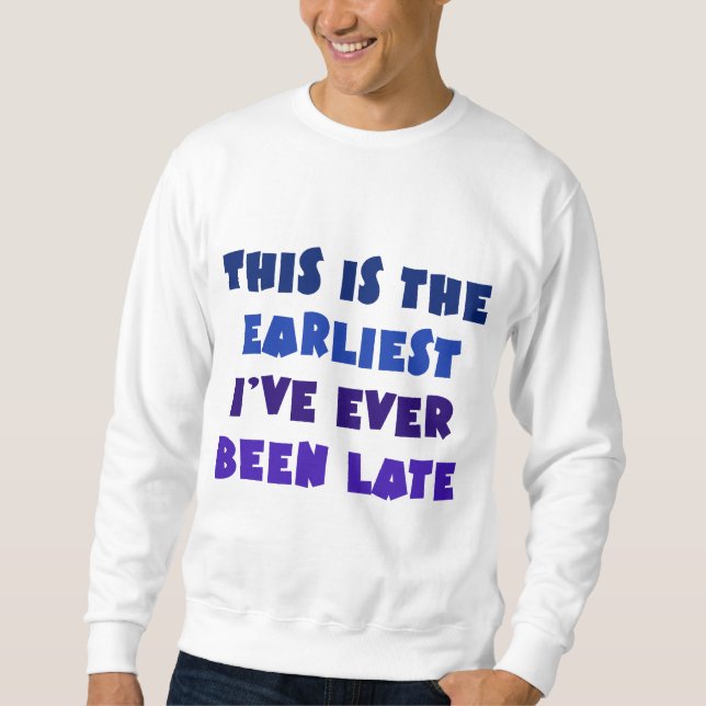 Earliest I've Ever Been Late Sweatshirt (Front)