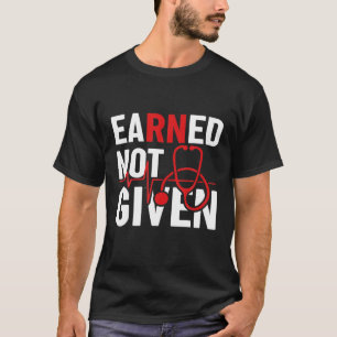 Earned Not Given Registered Nurse Funny Nursing CN T-Shirt