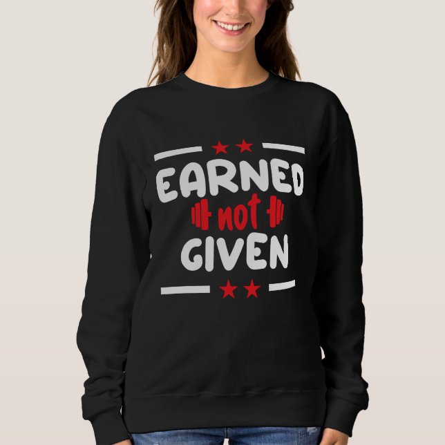 Earned Not Given Sports Fitness Workout Weightlift Sweatshirt (Front)