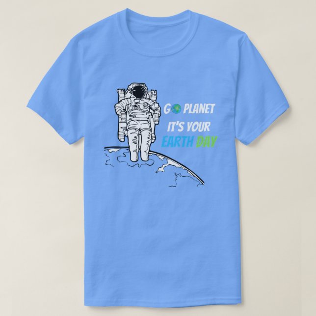 Earth Day 0 Go planet Its your Earth Day TShirt (Design Front)