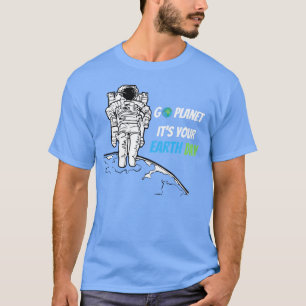 Earth Day 0 Go planet Its your Earth Day TShirt