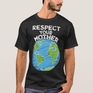 Earth Day Everyday Respect Your Mother T-Shirt