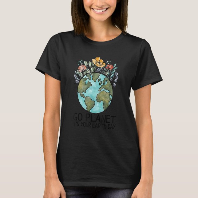Earth Day Go Planet It's Your Earth Day Men Women  T-Shirt (Front)