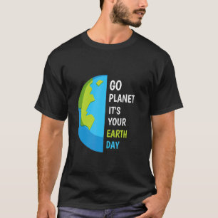 Earth Day Go Planet It's Your Earth Day T-Shirt