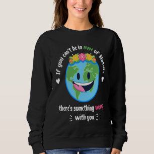 Earth Day If you canu2019t be in awe of Nature Ear Sweatshirt