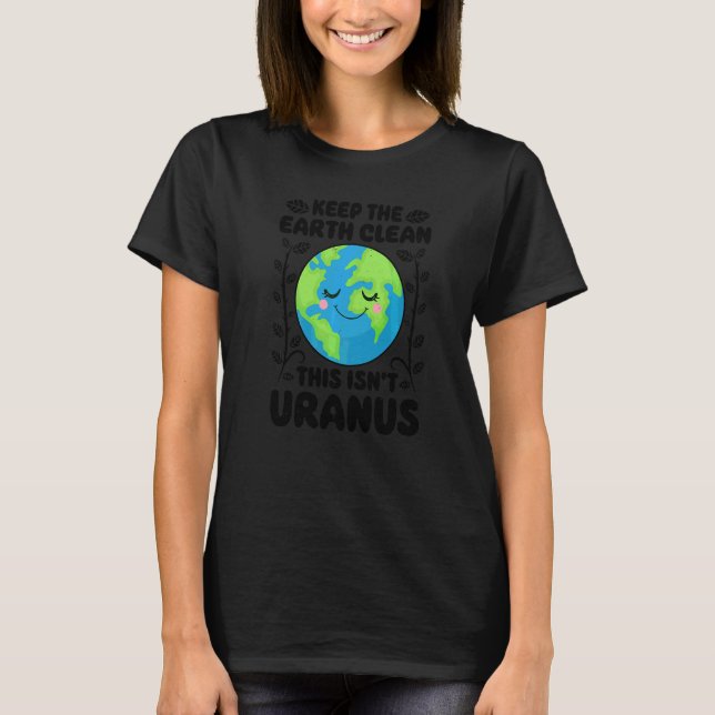 Earth Day Keep The Earth Clean This Isn't Uranus   T-Shirt (Front)