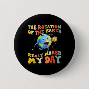 Earth Day Rotation Of The Earth Makes My Day Earth 6 Cm Round Badge