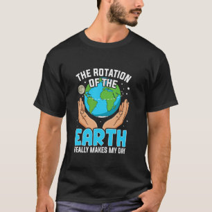 Earth Day Rotation of the Earth Makes My Day Funny T-Shirt