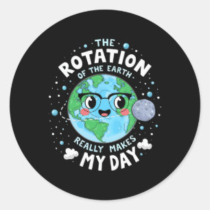 Earth Day Rotation Of The Earth Makes My Day Scien Classic Round Sticker