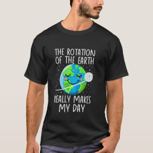 Earth Day Rotation of the Earth Really Makes My Da T-Shirt