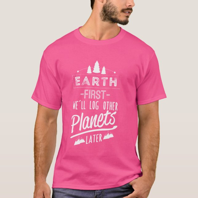 Earth first we'll log other planets later T-Shirt (Front)