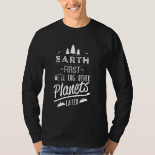 Earth first we'll log other planets later T-Shirt