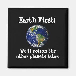 Earth First Well Poison The Other Planets Later T  Magnet