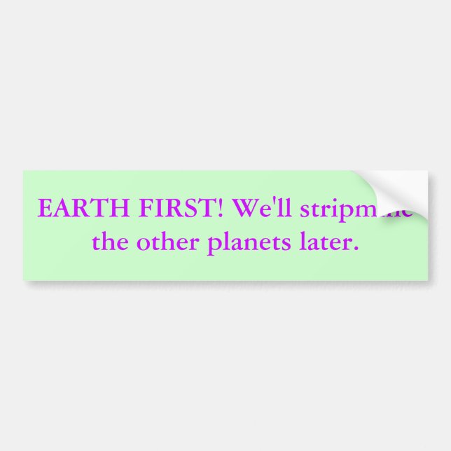 EARTH FIRST! We'll stripmine the other planets ... Bumper Sticker (Front)