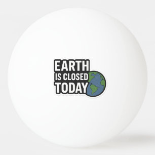 Earth Is Closed Today   Funny Quote Design" Ping Pong Ball