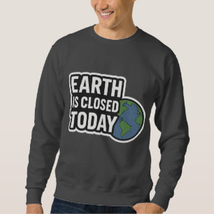 "Earth Is Closed Today Funny Quote Design" Sweatshirt