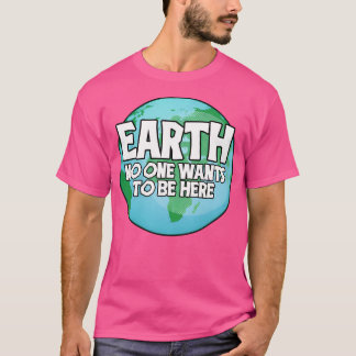 Earth No One Wants To Be Here T-Shirt