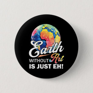Earth Without Art Is Just Eh Earth Day Planet Art 6 Cm Round Badge