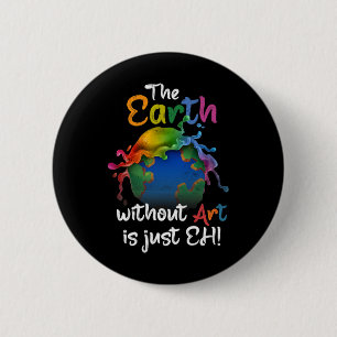 Earth Without Art Is Just Eh Earth Day Planet Art 6 Cm Round Badge