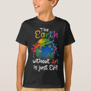 Earth Without Art Is Just Eh - Earth Day - Planet T-Shirt