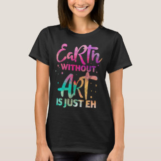 Earth Without Art Is Just Eh Funny Art Teacher Art T-Shirt