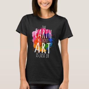 Earth Without Art Is Just Eh Painting Artist Pun A T-Shirt
